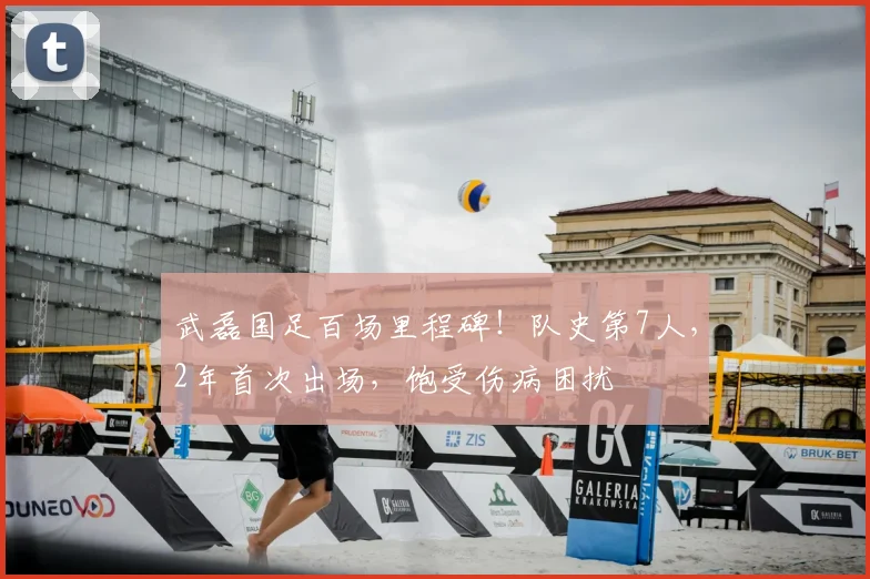 武磊国足百场里程碑！队史第7人，2年首次出场，饱受伤病困扰