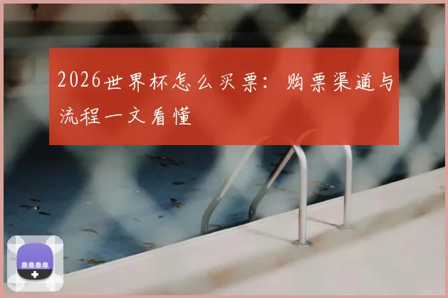 2026世界杯怎么买票：购票渠道与流程一文看懂
