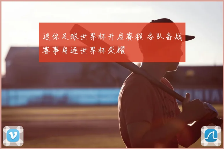迷你足球世界杯开启赛程 各队备战赛事角逐世界杯荣耀