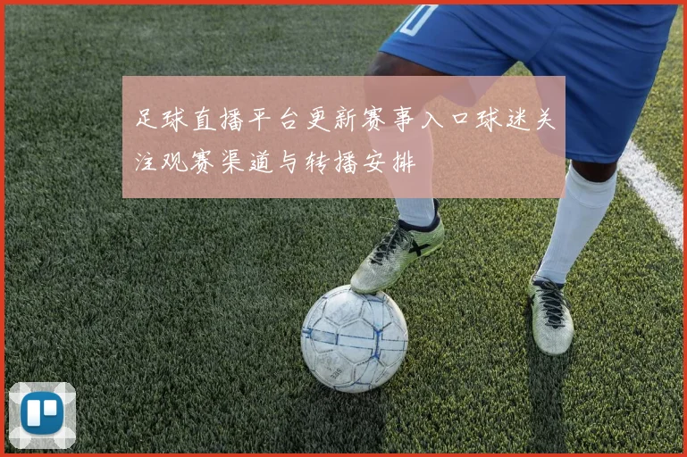 足球直播平台更新赛事入口球迷关注观赛渠道与转播安排