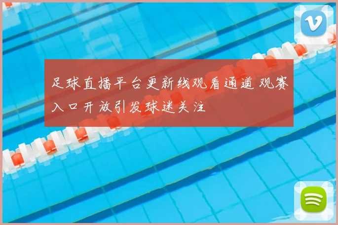 足球直播平台更新线观看通道 观赛入口开放引发球迷关注