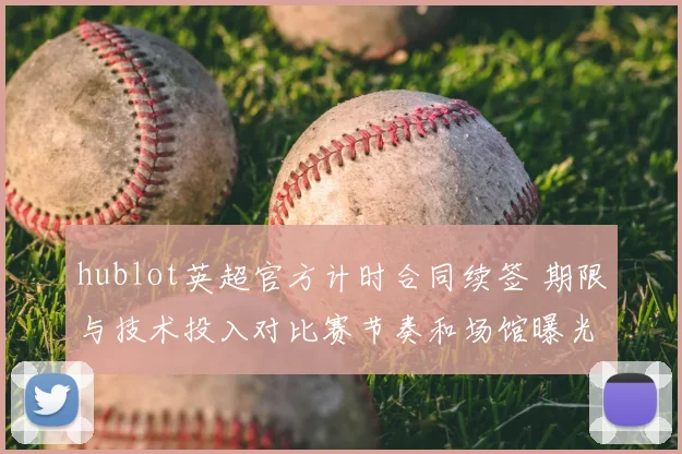 hublot英超官方计时合同续签 期限与技术投入对比赛节奏和场馆曝光影响