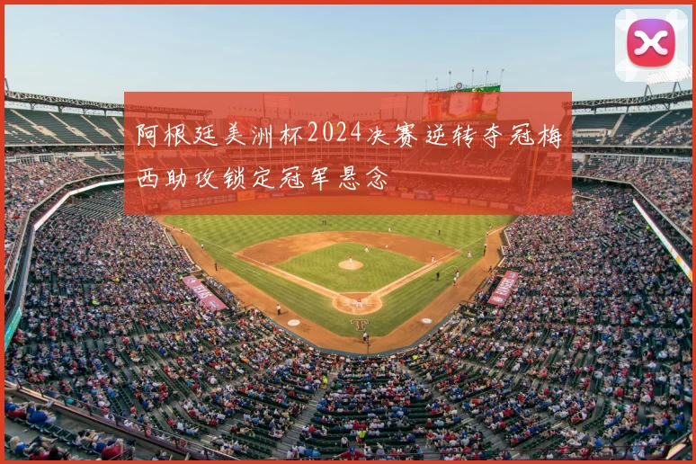 阿根廷美洲杯2024决赛逆转夺冠梅西助攻锁定冠军悬念