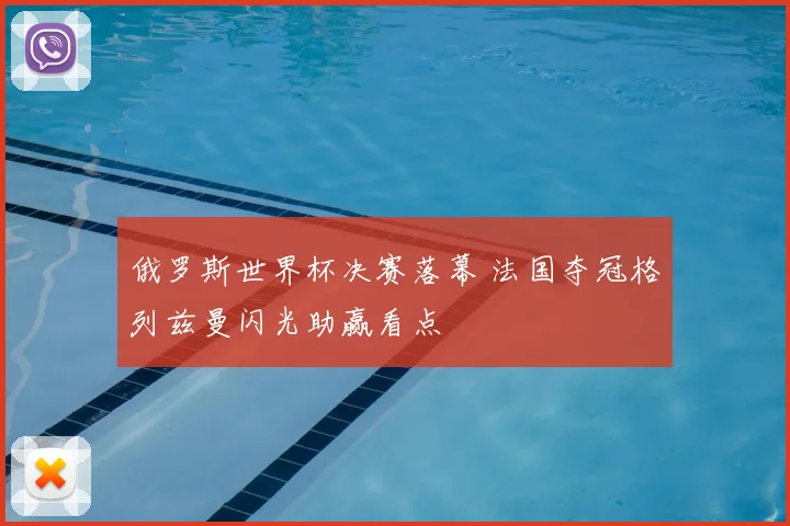 俄罗斯世界杯决赛落幕 法国夺冠格列兹曼闪光助赢看点