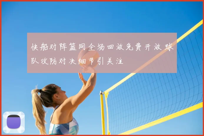 快船对阵篮网全场回放免费开放 球队攻防对决细节引关注