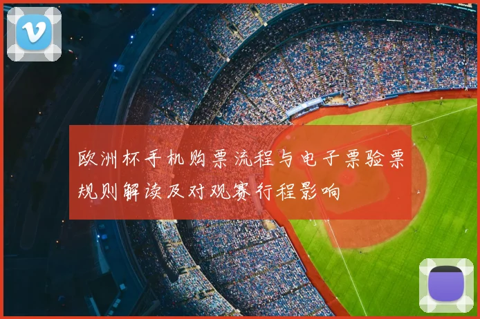 欧洲杯手机购票流程与电子票验票规则解读及对观赛行程影响