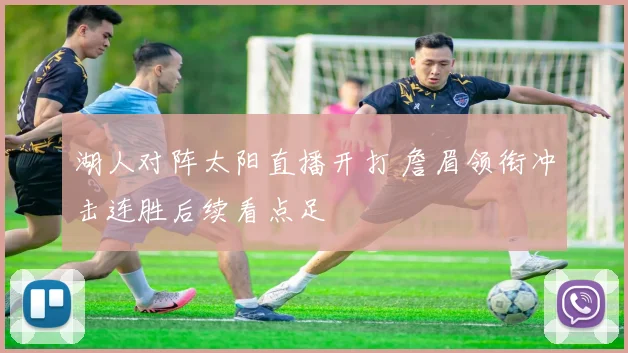 湖人对阵太阳直播开打 詹眉领衔冲击连胜后续看点足