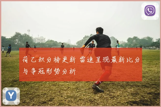 荷乙积分榜更新 雷速呈现最新比分与争冠形势分析