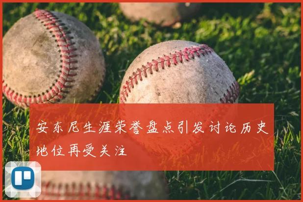 安东尼生涯荣誉盘点引发讨论历史地位再受关注
