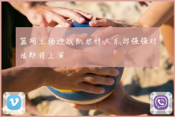 篮网主场迎战凯尔特人东部强强对话即将上演