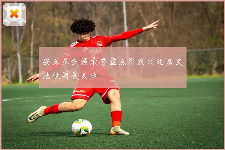 安东尼生涯荣誉盘点引发讨论历史地位再受关注