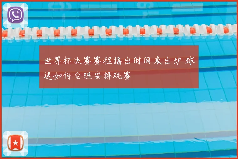 世界杯决赛赛程播出时间表出炉 球迷如何合理安排观赛