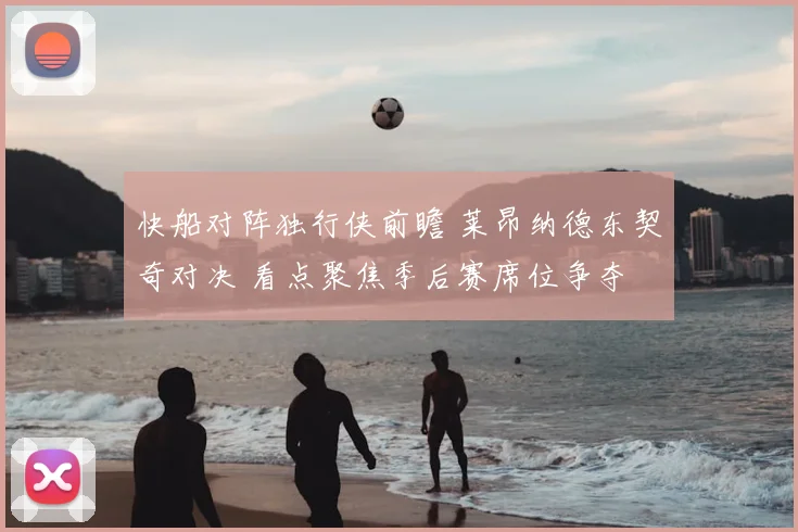 快船对阵独行侠前瞻 莱昂纳德东契奇对决 看点聚焦季后赛席位争夺