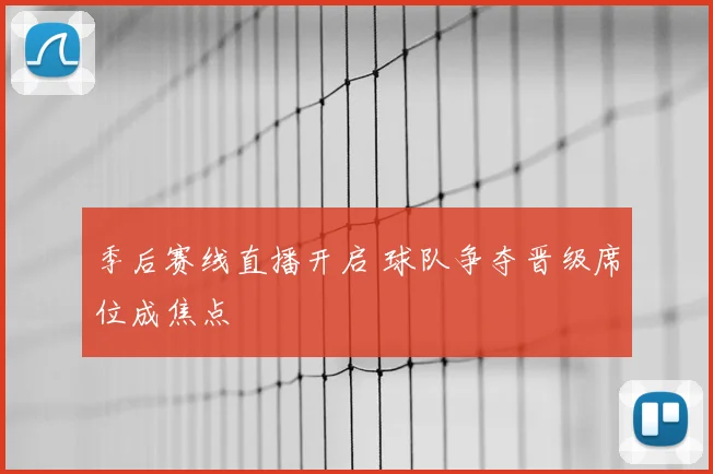 季后赛线直播开启 球队争夺晋级席位成焦点