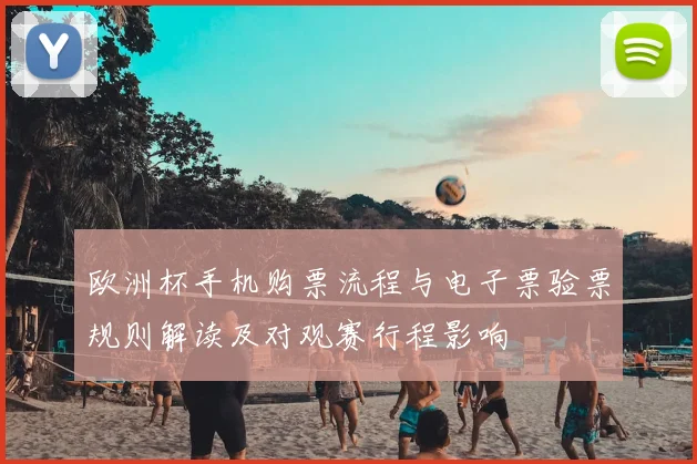 欧洲杯手机购票流程与电子票验票规则解读及对观赛行程影响