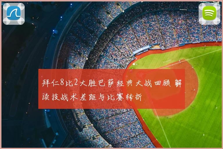 拜仁8比2大胜巴萨经典大战回顾 解读技战术差距与比赛转折