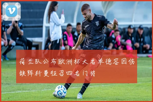 荷兰队公布欧洲杯大名单德容因伤缺阵科曼征召四名门将