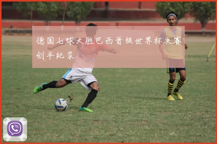德国七球大胜巴西晋级世界杯决赛创半纪录