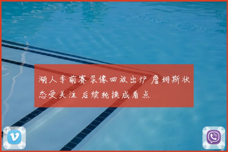 湖人季前赛录像回放出炉 詹姆斯状态受关注 后续轮换成看点