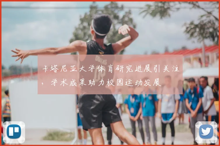 卡塔尼亚大学体育研究进展引关注,学术成果助力校园运动发展