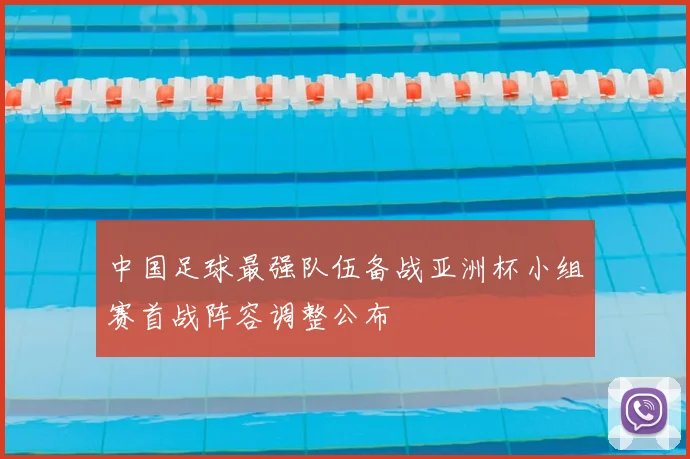 中国足球最强队伍备战亚洲杯小组赛首战阵容调整公布