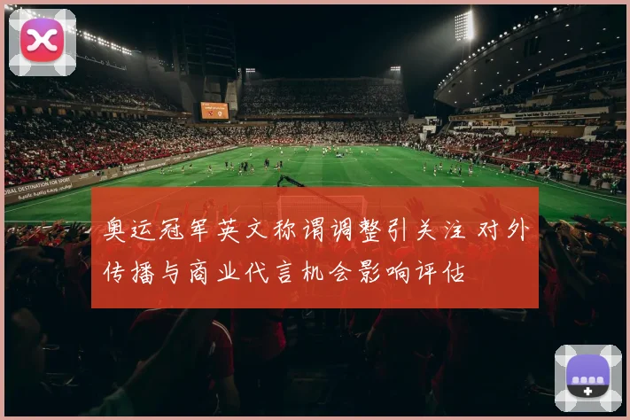奥运冠军英文称谓调整引关注 对外传播与商业代言机会影响评估