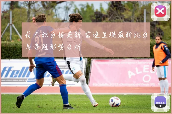 荷乙积分榜更新 雷速呈现最新比分与争冠形势分析