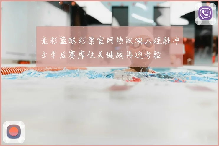 竞彩篮球彩票官网热议湖人连胜冲击季后赛席位关键战再迎考验