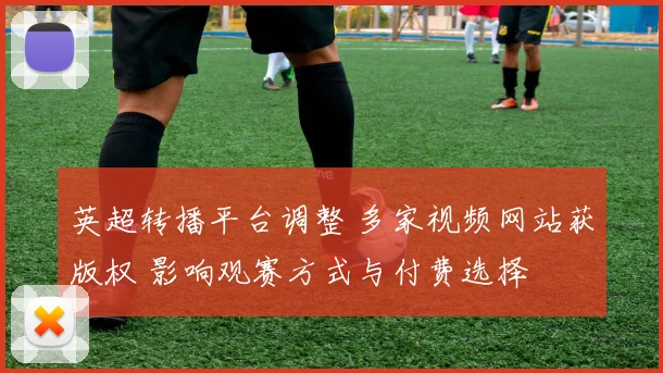 英超转播平台调整 多家视频网站获版权 影响观赛方式与付费选择