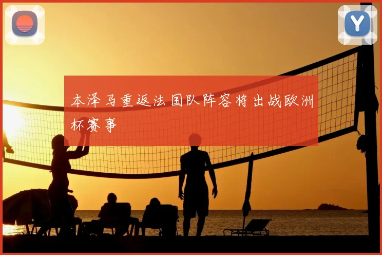 本泽马重返法国队阵容将出战欧洲杯赛事